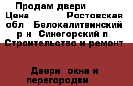 Продам двери  .    › Цена ­ 7 500 - Ростовская обл., Белокалитвинский р-н, Синегорский п. Строительство и ремонт » Двери, окна и перегородки   . Ростовская обл.